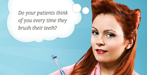 Do your patients think of you every time their brush their teeth?