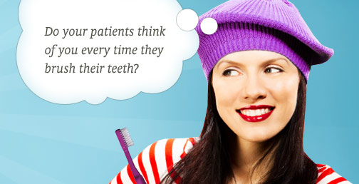 Do your patients think of you every time their brush their teeth?